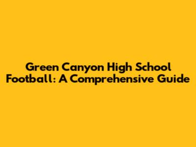 Green Canyon High School Football: A Comprehensive Guide