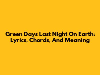 Green Day's "Last Night On Earth": Lyrics, Chords, And Meaning