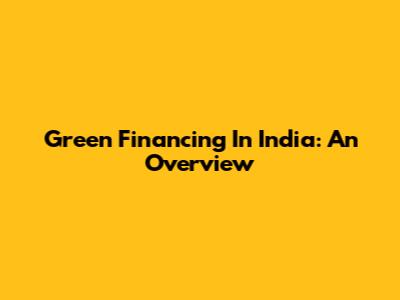 Green Financing In India: An Overview