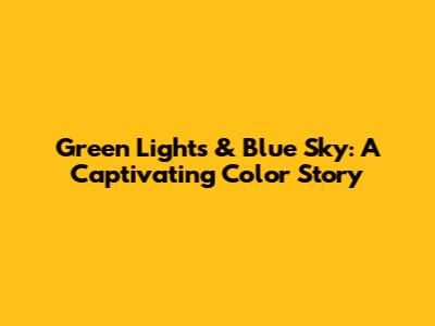 Green Lights & Blue Sky: A Captivating Color Story