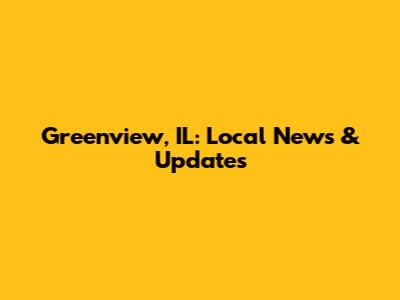 Greenview, IL: Local News & Updates