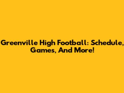 Greenville High Football: Schedule, Games, And More!