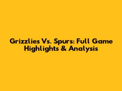 Grizzlies Vs. Spurs: Full Game Highlights & Analysis