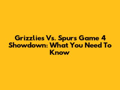 Grizzlies Vs. Spurs Game 4 Showdown: What You Need To Know