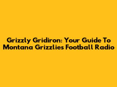 Grizzly Gridiron: Your Guide To Montana Grizzlies Football Radio
