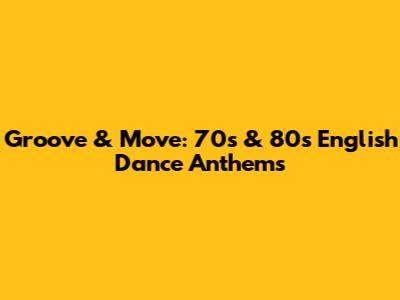 Groove & Move: 70s & 80s English Dance Anthems