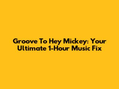 Groove To Hey Mickey: Your Ultimate 1-Hour Music Fix