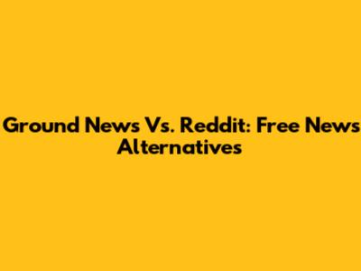 Ground News Vs. Reddit: Free News Alternatives