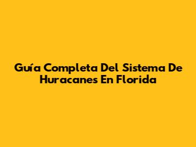 Guía Completa Del Sistema De Huracanes En Florida