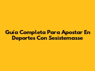 Guía Completa Para Apostar En Deportes Con Sesistemasse
