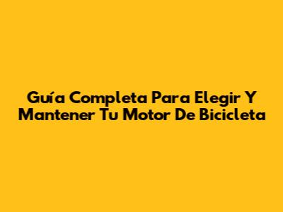 Guía Completa Para Elegir Y Mantener Tu Motor De Bicicleta