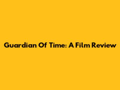 Guardian Of Time: A Film Review