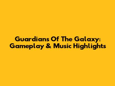 Guardians Of The Galaxy: Gameplay & Music Highlights