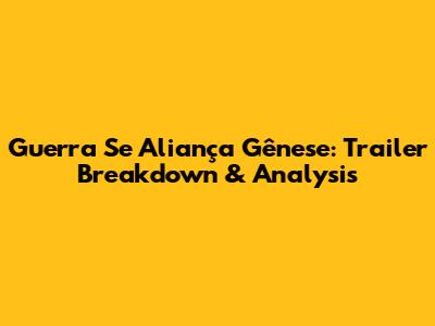 Guerra Se Aliança Gênese: Trailer Breakdown & Analysis