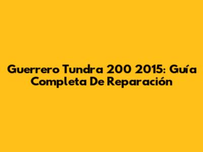 Guerrero Tundra 200 2015: Guía Completa De Reparación