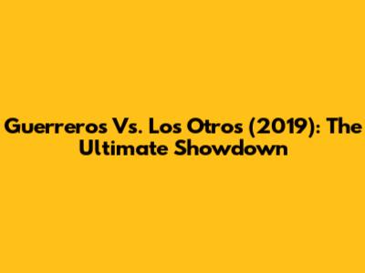 Guerreros Vs. Los Otros (2019): The Ultimate Showdown