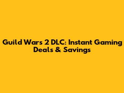 Guild Wars 2 DLC: Instant Gaming Deals & Savings