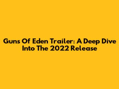 Guns Of Eden Trailer: A Deep Dive Into The 2022 Release