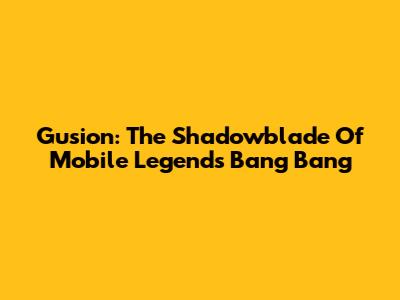 Gusion: The Shadowblade Of Mobile Legends Bang Bang