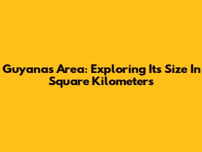 Guyana's Area: Exploring Its Size In Square Kilometers