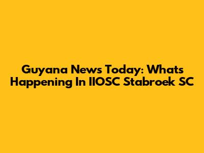 Guyana News Today: What's Happening In IIOSC Stabroek SC