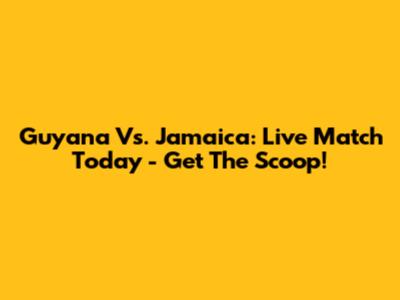 Guyana Vs. Jamaica: Live Match Today - Get The Scoop!