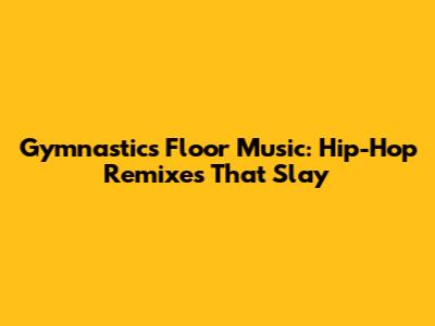 Gymnastics Floor Music: Hip-Hop Remixes That Slay