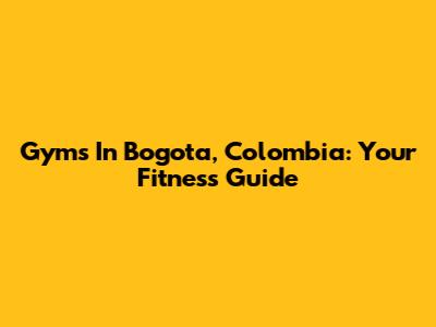 Gyms In Bogota, Colombia: Your Fitness Guide