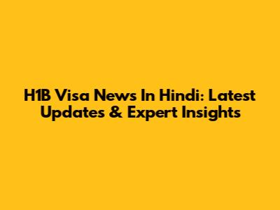 H1B Visa News In Hindi: Latest Updates & Expert Insights