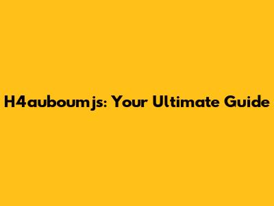 H4auboumjs: Your Ultimate Guide