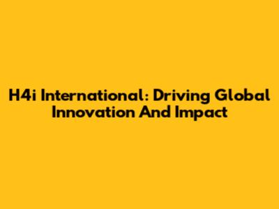 H4i International: Driving Global Innovation And Impact