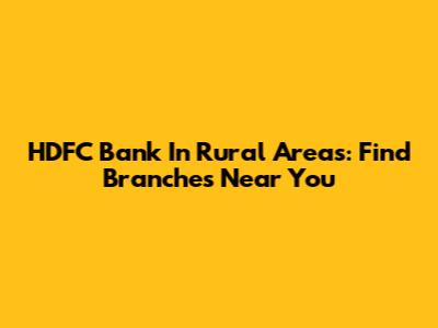 HDFC Bank In Rural Areas: Find Branches Near You