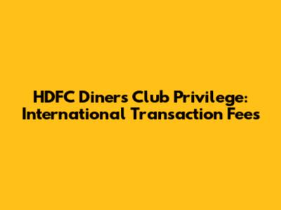 HDFC Diners Club Privilege: International Transaction Fees