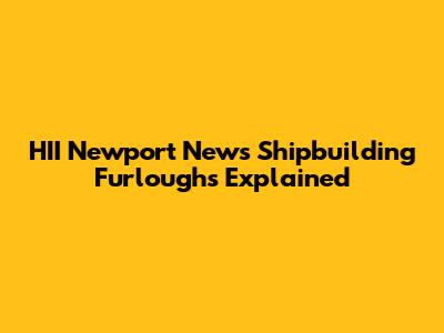 HII Newport News Shipbuilding Furloughs Explained