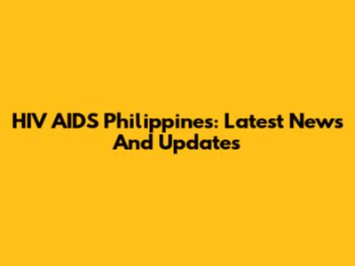 HIV AIDS Philippines: Latest News And Updates