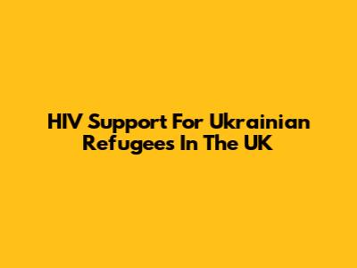 HIV Support For Ukrainian Refugees In The UK