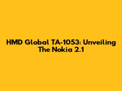 HMD Global TA-1053: Unveiling The Nokia 2.1