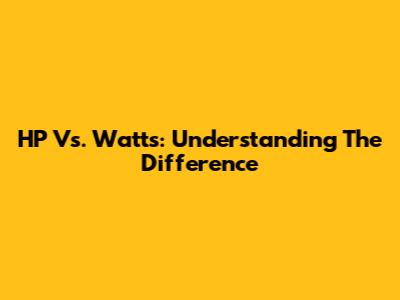 HP Vs. Watts: Understanding The Difference
