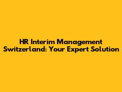 HR Interim Management Switzerland: Your Expert Solution