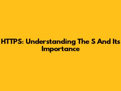 HTTPS: Understanding The 'S' And Its Importance