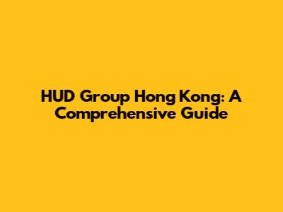 HUD Group Hong Kong: A Comprehensive Guide