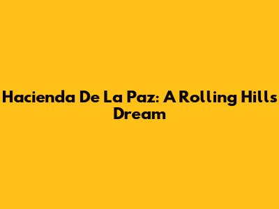 Hacienda De La Paz: A Rolling Hills Dream