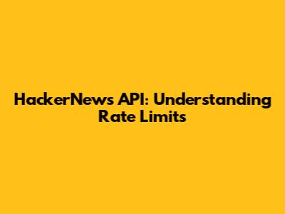 HackerNews API: Understanding Rate Limits