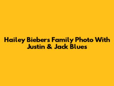 Hailey Bieber's Family Photo With Justin & Jack Blues