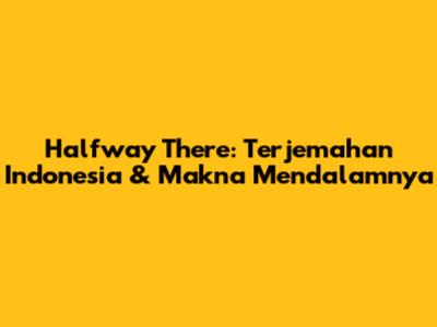 Halfway There: Terjemahan Indonesia & Makna Mendalamnya