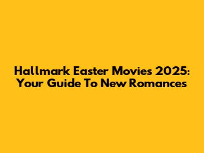 Hallmark Easter Movies 2025: Your Guide To New Romances