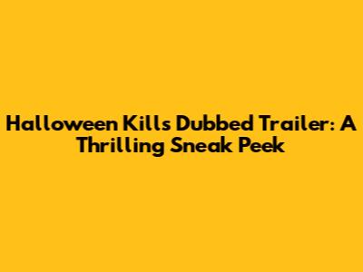 Halloween Kills Dubbed Trailer: A Thrilling Sneak Peek