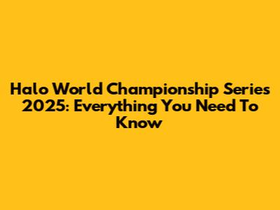 Halo World Championship Series 2025: Everything You Need To Know