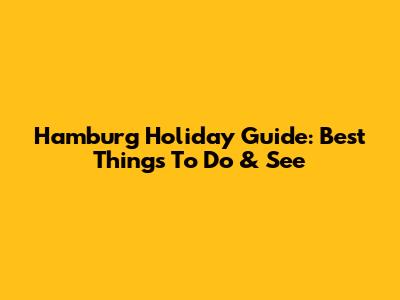 Hamburg Holiday Guide: Best Things To Do & See