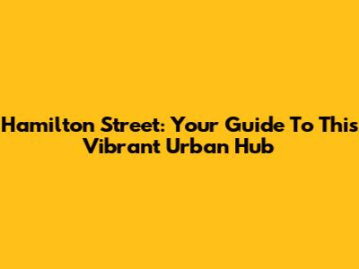 Hamilton Street: Your Guide To This Vibrant Urban Hub